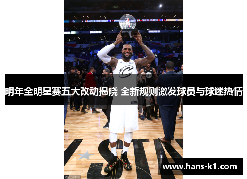 明年全明星赛五大改动揭晓 全新规则激发球员与球迷热情 明年全明星赛五大改动揭晓 全新规则激发球员与球迷热情