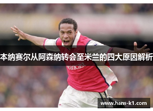 本纳赛尔从阿森纳转会至米兰的四大原因解析 本纳赛尔从阿森纳转会至米兰的四大原因解析