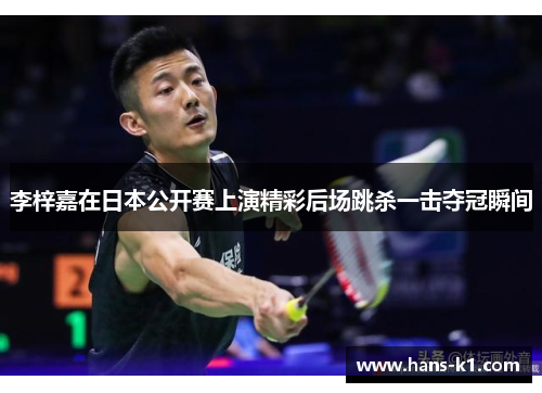 李梓嘉在日本公开赛上演精彩后场跳杀一击夺冠瞬间