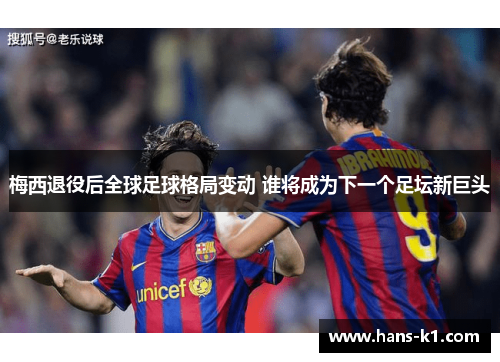 梅西退役后全球足球格局变动 谁将成为下一个足坛新巨头