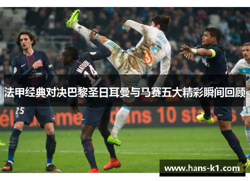 法甲经典对决巴黎圣日耳曼与马赛五大精彩瞬间回顾