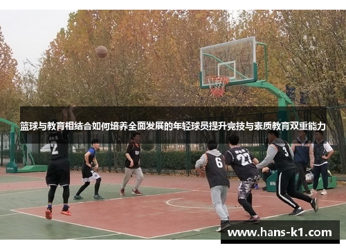 篮球与教育相结合如何培养全面发展的年轻球员提升竞技与素质教育双重能力