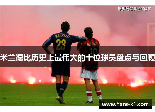 米兰德比历史上最伟大的十位球员盘点与回顾