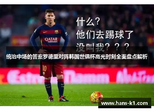 统治中场的答案罗德里对阵韩国世俱杯高光时刻全面盘点解析