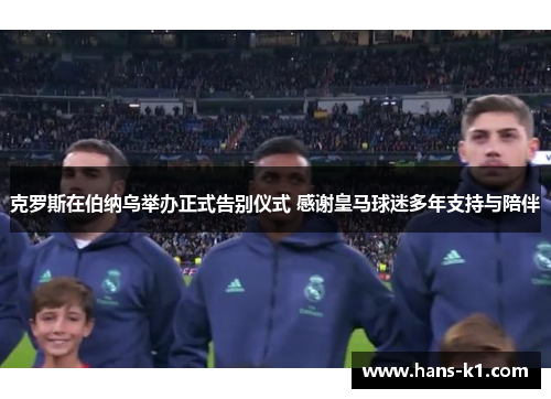 克罗斯在伯纳乌举办正式告别仪式 感谢皇马球迷多年支持与陪伴