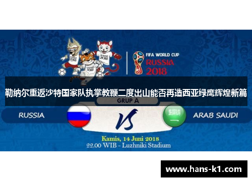 勒纳尔重返沙特国家队执掌教鞭二度出山能否再造西亚绿鹰辉煌新篇 勒纳尔重返沙特国家队执掌教鞭二度出山能否再造西亚绿鹰辉煌新篇