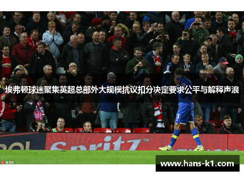 埃弗顿球迷聚集英超总部外大规模抗议扣分决定要求公平与解释声浪 埃弗顿球迷聚集英超总部外大规模抗议扣分决定要求公平与解释声浪