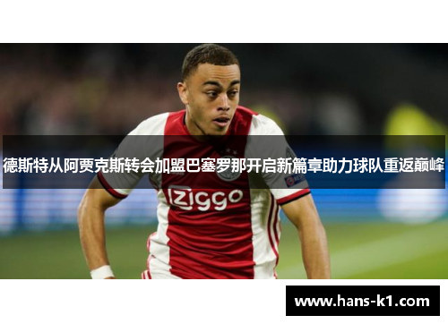 德斯特从阿贾克斯转会加盟巴塞罗那开启新篇章助力球队重返巅峰 德斯特从阿贾克斯转会加盟巴塞罗那开启新篇章助力球队重返巅峰