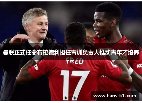 曼联正式任命布拉德利担任青训负责人推动青年才培养