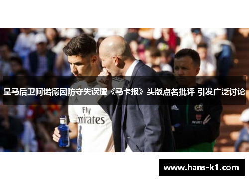 皇马后卫阿诺德因防守失误遭《马卡报》头版点名批评 引发广泛讨论 皇马后卫阿诺德因防守失误遭《马卡报》头版点名批评 引发广泛讨论