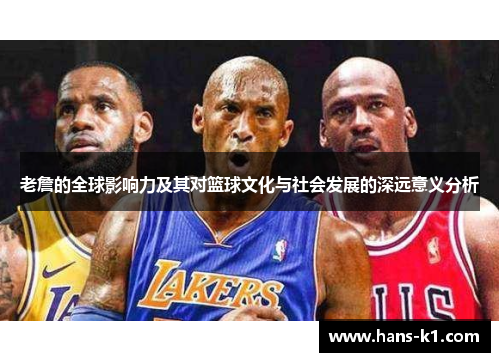 老詹的全球影响力及其对篮球文化与社会发展的深远意义分析