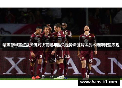 聚焦意甲焦点战关键对决前瞻与胜负走势深度解读战术博弈球星表现