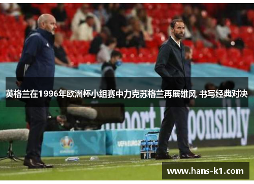 英格兰在1996年欧洲杯小组赛中力克苏格兰再展雄风 书写经典对决